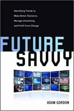 Future Savvy: Identifying Trends to Make Better Decisions, Manage Uncertainty, and Profit from Change